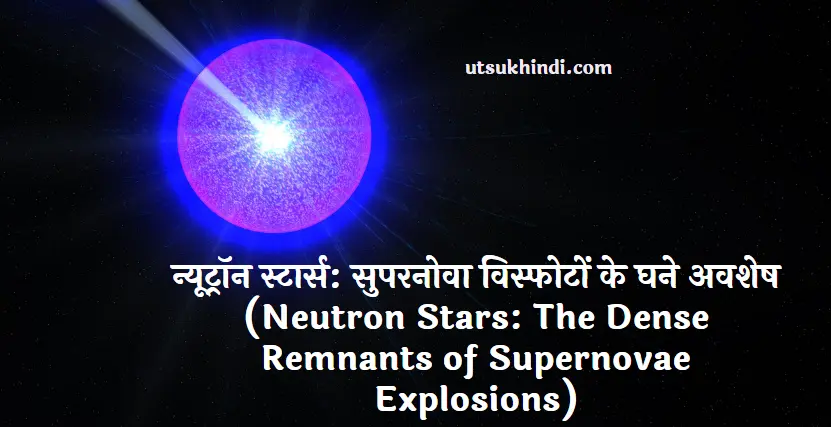 न्यूट्रॉन स्टार्स : सुपरनोवा विस्फोटों के घने अवशेष (About Neutron Stars)