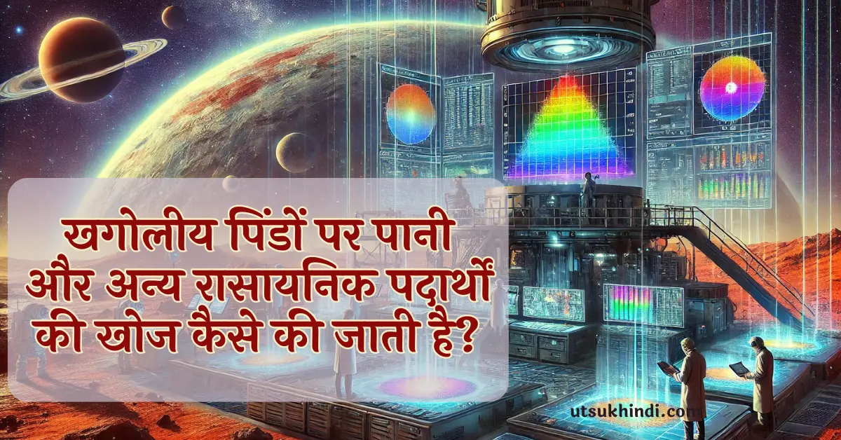 खगोलीय पिंडों पर पानी और अन्य रासायनिक पदार्थों की खोज कैसे की जाती है?